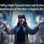 Why High-Speed Internet Is the Backbone of Modern Digital Life?